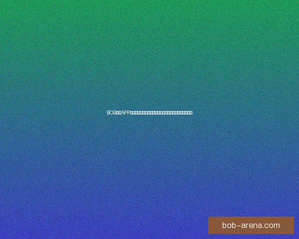 BOB体育APP：全新体育体验平台，实时赛事数据分析与精准投注服务